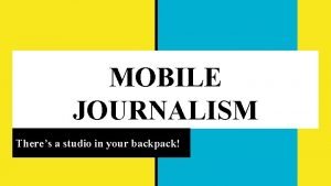 MOBILE JOURNALISM Theres a studio in your backpack