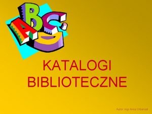 KATALOGI BIBLIOTECZNE Autor mgr Anna Urbaniak W BIBLIOTECE