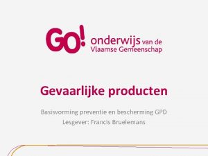 Gevaarlijke producten Basisvorming preventie en bescherming GPD Lesgever