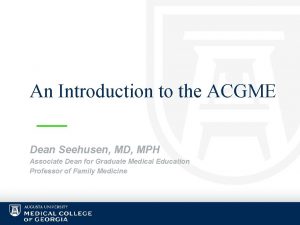 An Introduction to the ACGME Dean Seehusen MD