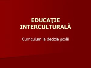 EDUCAIE INTERCULTURAL Curriculum la decizia colii ARGUMENT n