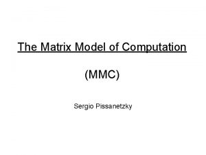 The Matrix Model of Computation MMC Sergio Pissanetzky