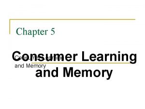 Chapter 5 Consumer Learning and Memory Why Marketers
