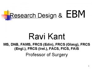Research Design EBM Ravi Kant MS DNB FAMS