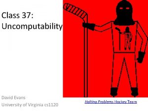 Class 37 Uncomputability David Evans University of Virginia