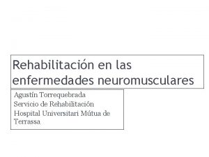 Rehabilitacin en las enfermedades neuromusculares Agustn Torrequebrada Servicio