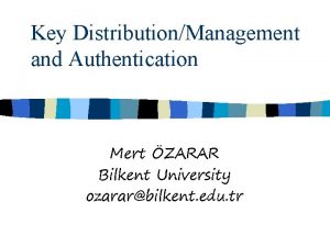 Key DistributionManagement and Authentication Mert ZARAR Bilkent University