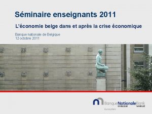 Sminaire enseignants 2011 Lconomie belge dans et aprs