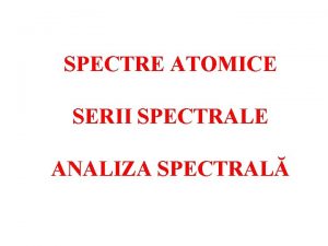 SPECTRE ATOMICE SERII SPECTRALE ANALIZA SPECTRAL Atomul este