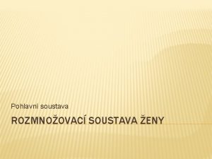 Pohlavn soustava ROZMNOOVAC SOUSTAVA ENY ROZMNOOVAC SOUSTAVA ENY