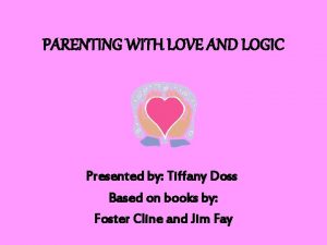 PARENTING WITH LOVE AND LOGIC Presented by Tiffany