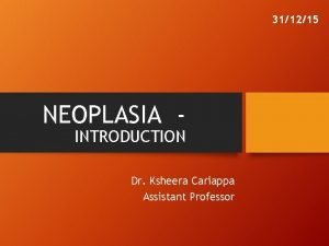 311215 NEOPLASIA INTRODUCTION Dr Ksheera Cariappa Assistant Professor