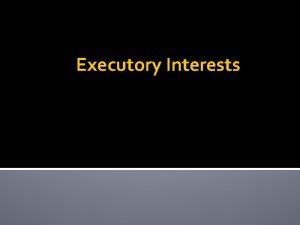 Executory Interests Elements of Executory Interests In favor
