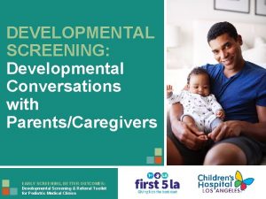 DEVELOPMENTAL SCREENING Developmental Conversations with ParentsCaregivers EARLY SCREENING