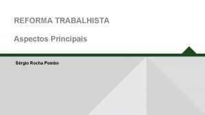 REFORMA TRABALHISTA Aspectos Principais Srgio Rocha Pombo Trabalho