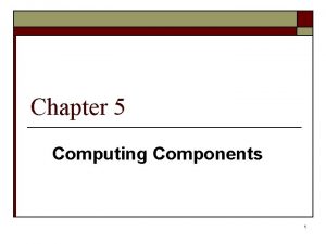 Chapter 5 Computing Components 1 Computer Components o