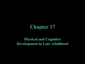 Chapter 17 Physical and Cognitive Development in Late