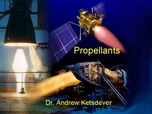 Propellants Dr Andrew Ketsdever Propellants Several Factors Must