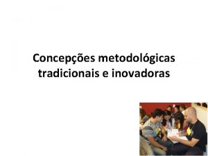 Concepes metodolgicas tradicionais e inovadoras Estratgias inovadoras aplicadas