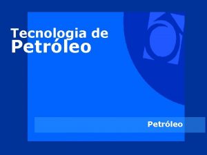 Tecnologia de Petrleo Introduo Petrleo significa leo de