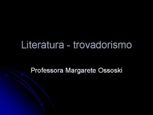 Literatura trovadorismo Professora Margarete Ossoski A Era Medieval
