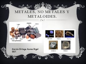 METALES NO METALES Y METALOIDES Garca Ortega Aurea