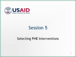 Session 5 Selecting PHE Interventions 1 Session Objective