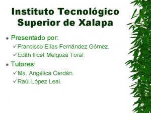 Instituto Tecnolgico Superior de Xalapa Presentado por Francisco