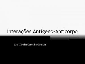 Interaes AntgenoAnticorpo Ana Cludia Carvalho Gouveia Interaes Ag