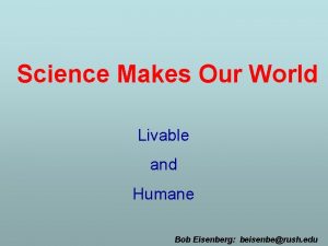 Science Makes Our World Livable and Humane Bob