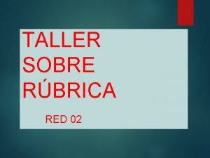 TALLER SOBRE RBRICA RED 02 OBJETIVO Orientar nuestras