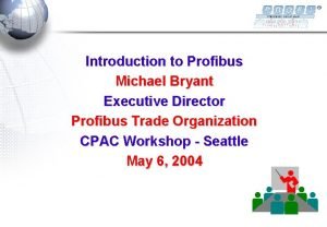 Introduction to Profibus Michael Bryant Executive Director Profibus