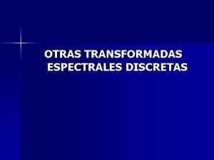 OTRAS TRANSFORMADAS ESPECTRALES DISCRETAS Transformada Discreta de Fourier