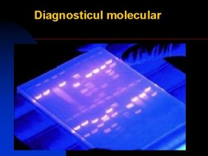 Diagnosticul molecular Diagnosticul molecular Tehnici diagnostice ce urmaresc