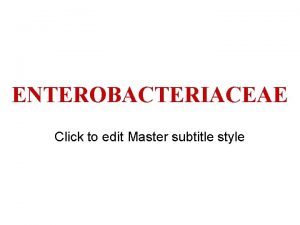 ENTEROBACTERIACEAE Click to edit Master subtitle style Characteristics