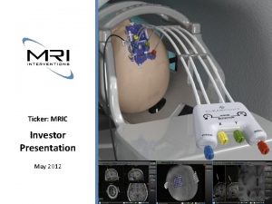 Ticker MRIC Investor Presentation May 2012 MRI Interventions