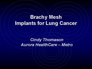 Brachy Mesh Implants for Lung Cancer Cindy Thomason