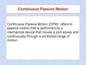 Continuous Passive Motion CPM refers to passive motion