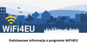 Podstawowe informacje o programie Wi Fi 4 EU Podstawowe informacje o programie Wi Fi 4 EU