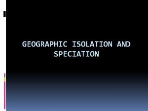GEOGRAPHIC ISOLATION AND SPECIATION What is a species