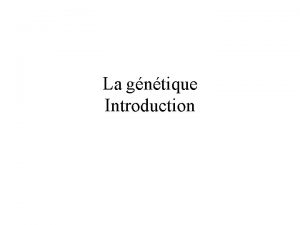 La gntique Introduction La gntique objet sujet Transmission