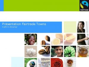 Prsentation Fairtrade Towns Kathrin Bremer Wie Fairtrade funktioniert
