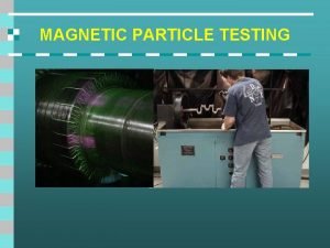 MAGNETIC PARTICLE TESTING Introduction This module is intended
