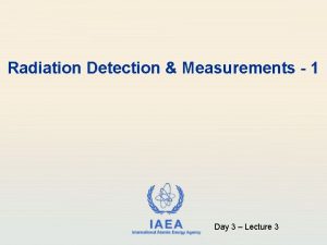 Radiation Detection Measurements 1 IAEA International Atomic Energy