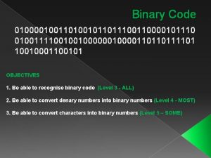 Binary Code 010000100110100101101110000101110 010011110010010000110110111101 10010001100101 OBJECTIVES 1 Be