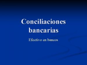 Conciliaciones bancarias Efectivo en bancos OBJETIVO n Determinar