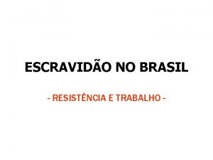 ESCRAVIDO NO BRASIL RESISTNCIA E TRABALHO ANTECEDENTES DA