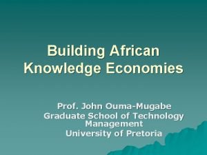 Building African Knowledge Economies Prof John OumaMugabe Graduate