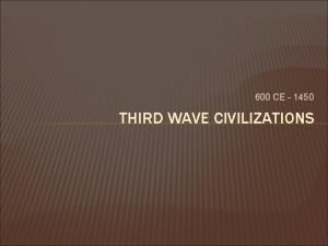 600 CE 1450 THIRD WAVE CIVILIZATIONS All mankind