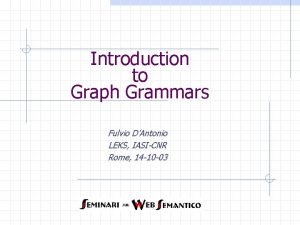 Introduction to Graph Grammars Fulvio DAntonio LEKS IASICNR